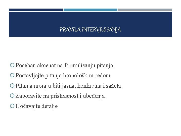 PRAVILA INTERVJUISANJA Poseban akcenat na formulisanju pitanja Postavljajte pitanja hronološkim redom Pitanja moraju biti