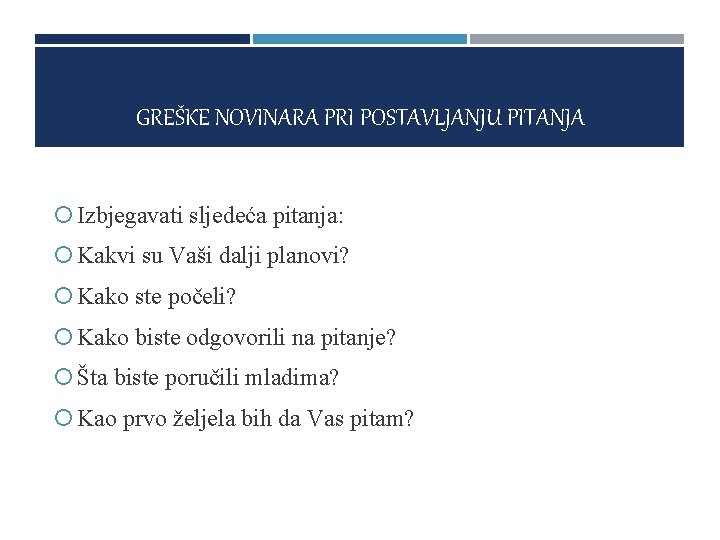 GREŠKE NOVINARA PRI POSTAVLJANJU PITANJA Izbjegavati sljedeća pitanja: Kakvi su Vaši dalji planovi? Kako