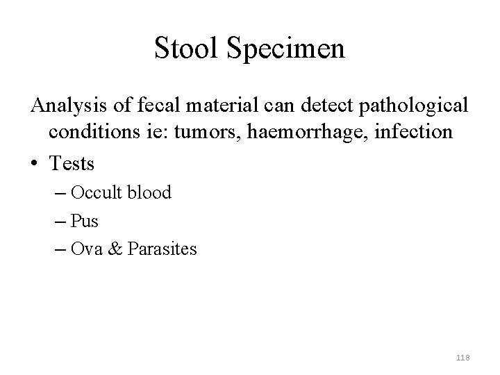 Stool Specimen Analysis of fecal material can detect pathological conditions ie: tumors, haemorrhage, infection