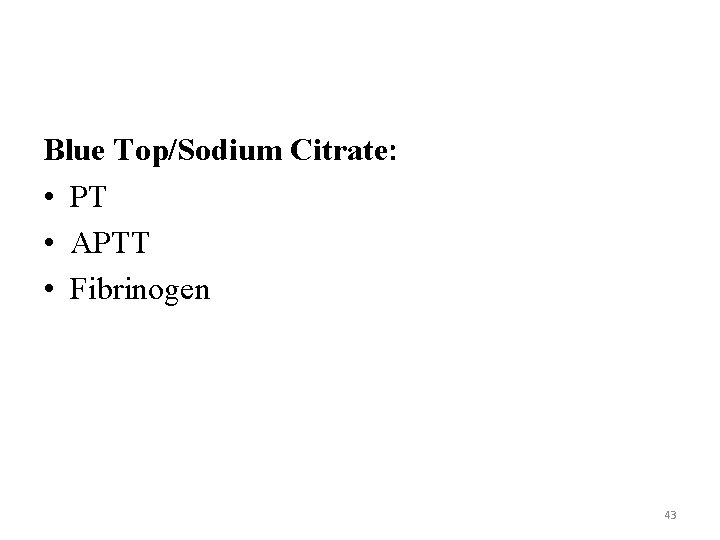 Blue Top/Sodium Citrate: • PT • APTT • Fibrinogen 43 