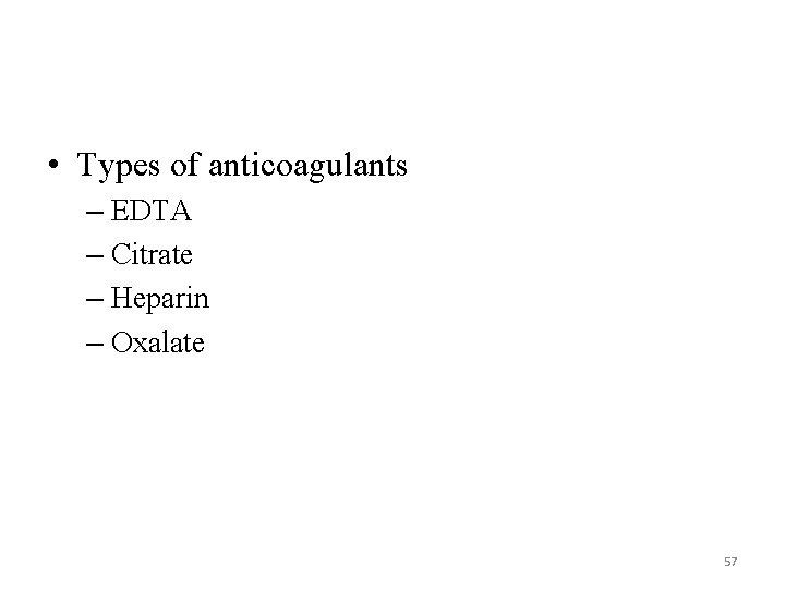  • Types of anticoagulants – EDTA – Citrate – Heparin – Oxalate 57