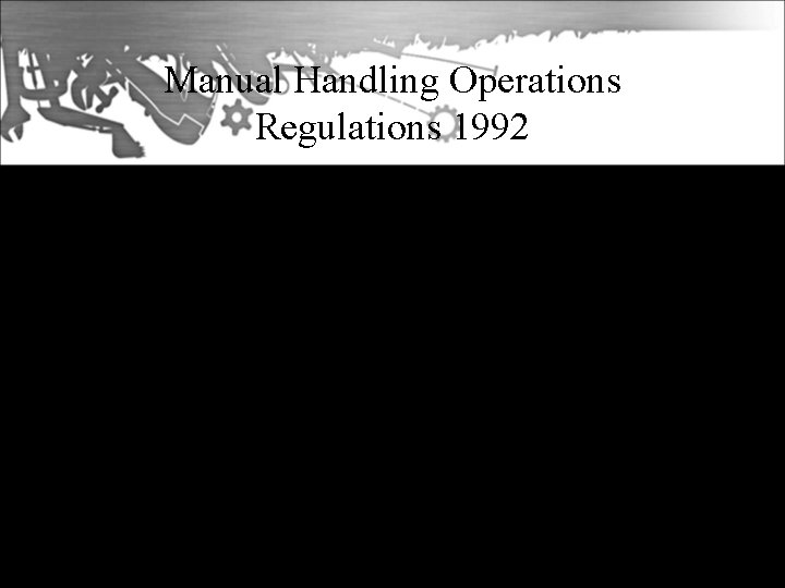 Manual Handling Operations Regulations 1992 • Part of the EC 6 -pack, became effective