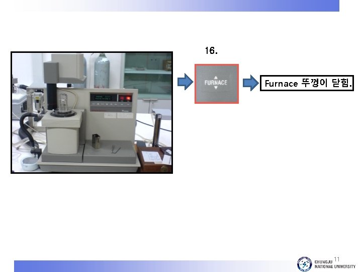 16. Furnace 뚜껑이 닫힘. 11 