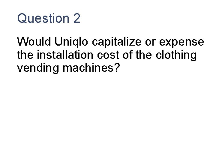 Question 2 Would Uniqlo capitalize or expense the installation cost of the clothing vending