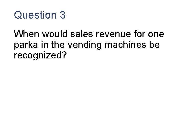 Question 3 When would sales revenue for one parka in the vending machines be