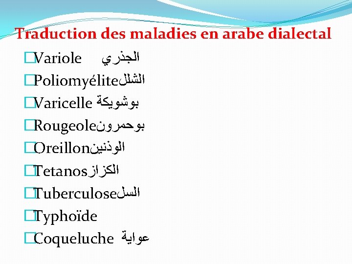 Traduction des maladies en arabe dialectal �Variole ﺍﻟﺠﺬﺭﻱ �Poliomyélite ﺍﻟﺸﻠﻞ �Varicelle ﺑﻮﺷﻮﻳﻜﺔ �Rougeole ﺑﻮﺣﻤﺮﻭﻥ