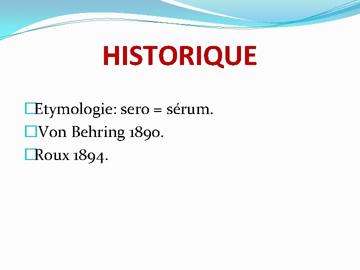 HISTORIQUE �Etymologie: sero = sérum. � Von Behring 1890. �Roux 1894. 