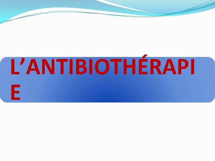 L’ANTIBIOTHÉRAPI E 