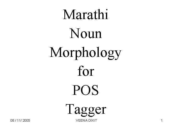 Marathi Noun Morphology for POS Tagger 08 / 11/ 2005 VEENA DIXIT 1 