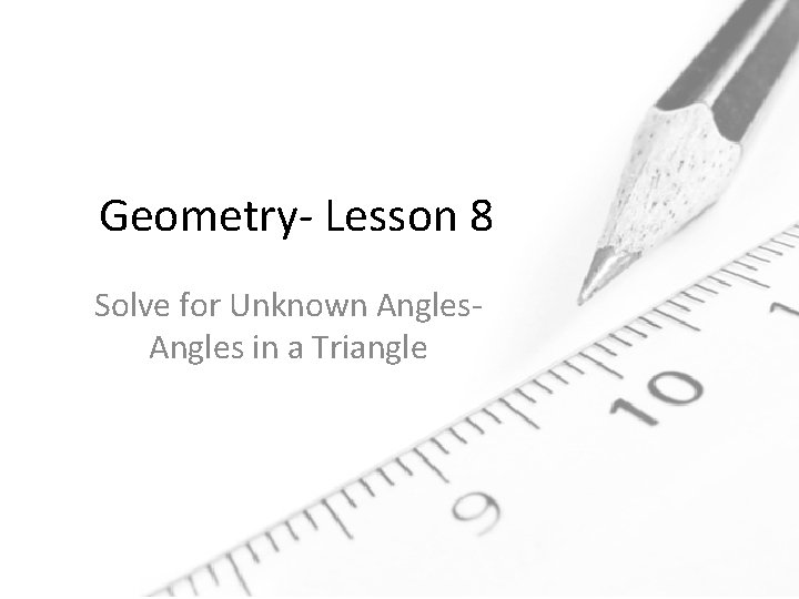 Geometry- Lesson 8 Solve for Unknown Angles in a Triangle 