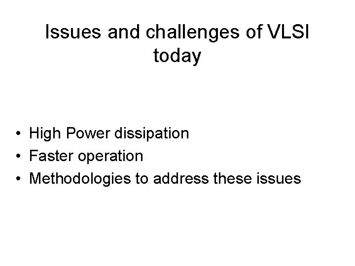 Issues and challenges of VLSI today • High Power dissipation • Faster operation •