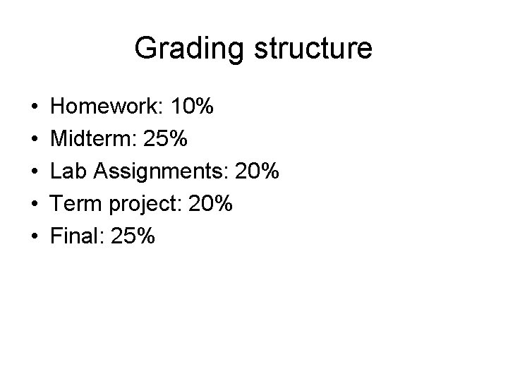 Grading structure • • • Homework: 10% Midterm: 25% Lab Assignments: 20% Term project: