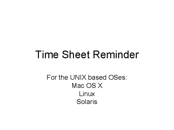 Time Sheet Reminder For the UNIX based OSes: Mac OS X Linux Solaris 