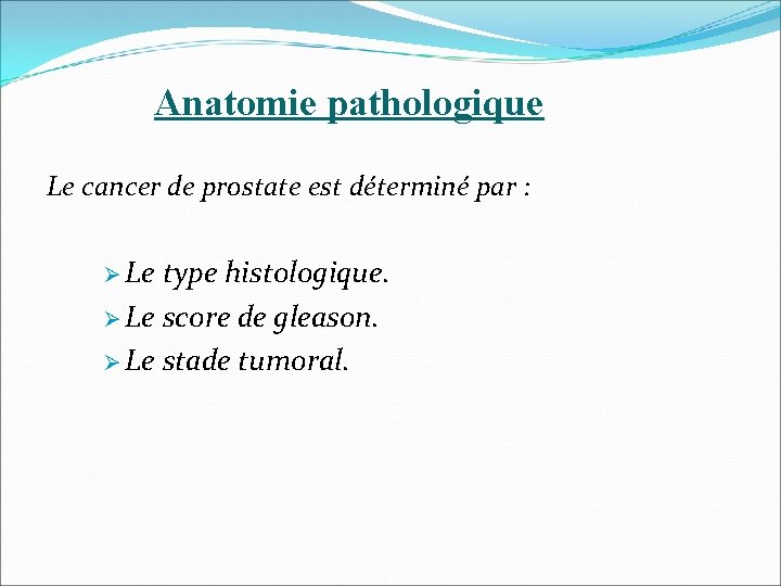 Anatomie pathologique Le cancer de prostate est déterminé par : Le type histologique. Le Anatomie pathologique Le cancer de prostate est déterminé par : Le type histologique. Le
