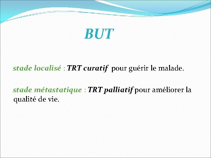 BUT stade localisé : TRT curatif pour guérir le malade. stade métastatique : TRT BUT stade localisé : TRT curatif pour guérir le malade. stade métastatique : TRT