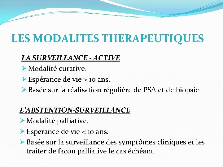 LES MODALITES THERAPEUTIQUES LA SURVEILLANCE - ACTIVE Modalité curative. Espérance de vie > 10 LES MODALITES THERAPEUTIQUES LA SURVEILLANCE - ACTIVE Modalité curative. Espérance de vie > 10