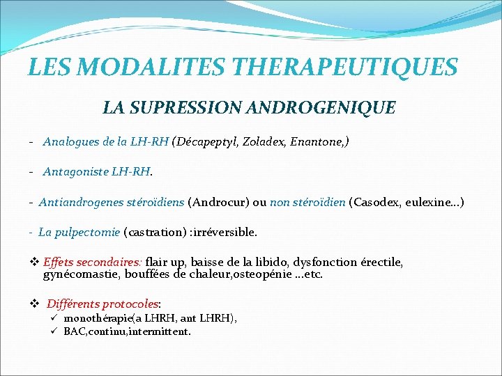 LES MODALITES THERAPEUTIQUES LA SUPRESSION ANDROGENIQUE - Analogues de la LH-RH (Décapeptyl, Zoladex, Enantone, LES MODALITES THERAPEUTIQUES LA SUPRESSION ANDROGENIQUE - Analogues de la LH-RH (Décapeptyl, Zoladex, Enantone,