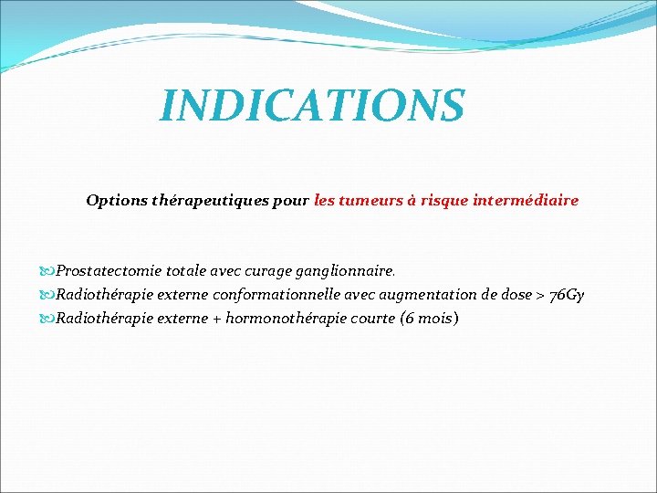 INDICATIONS Options thérapeutiques pour les tumeurs à risque intermédiaire Prostatectomie totale avec curage ganglionnaire. INDICATIONS Options thérapeutiques pour les tumeurs à risque intermédiaire Prostatectomie totale avec curage ganglionnaire.