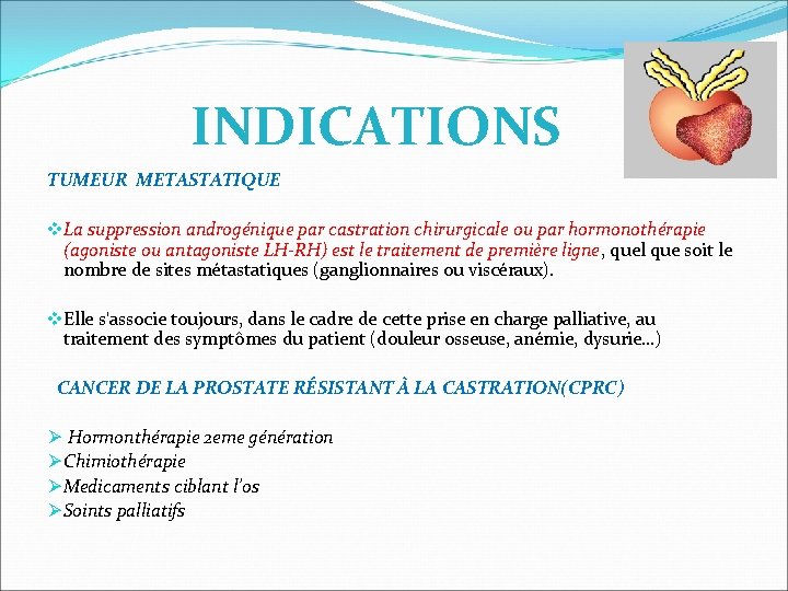 INDICATIONS TUMEUR METASTATIQUE v. La suppression androgénique par castration chirurgicale ou par hormonothérapie (agoniste INDICATIONS TUMEUR METASTATIQUE v. La suppression androgénique par castration chirurgicale ou par hormonothérapie (agoniste