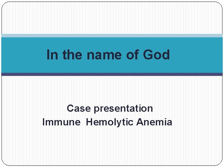 In the name of God Case presentation Immune Hemolytic Anemia 