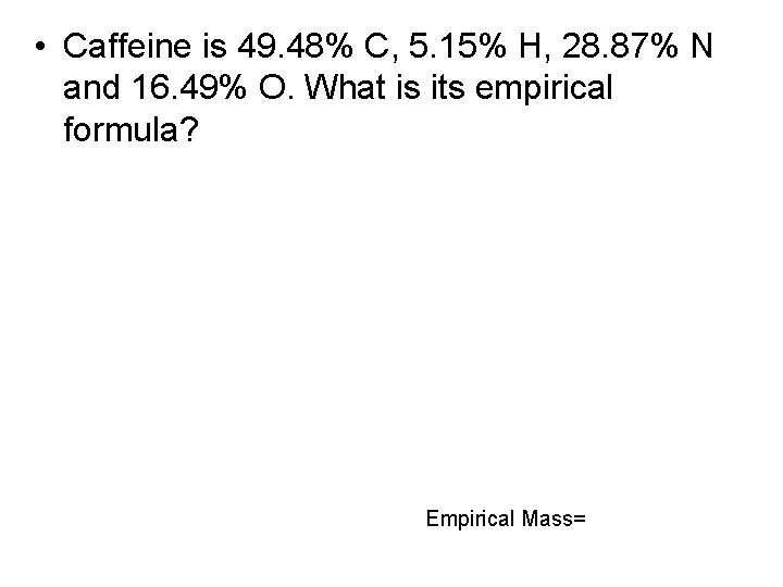  • Caffeine is 49. 48% C, 5. 15% H, 28. 87% N and