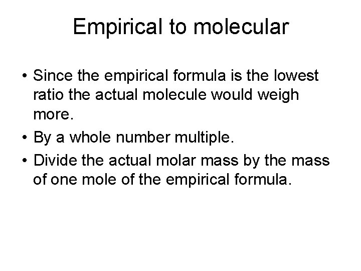 Empirical to molecular • Since the empirical formula is the lowest ratio the actual