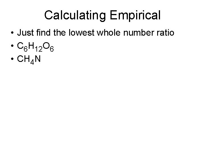Calculating Empirical • Just find the lowest whole number ratio • C 6 H