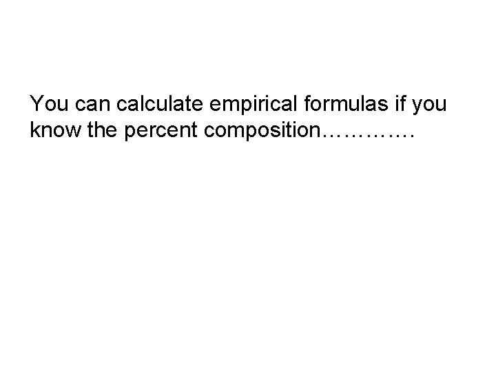 You can calculate empirical formulas if you know the percent composition…………. 