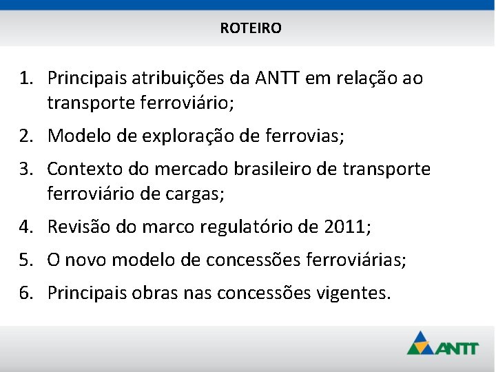 ROTEIRO 1. Principais atribuições da ANTT em relação ao transporte ferroviário; 2. Modelo de