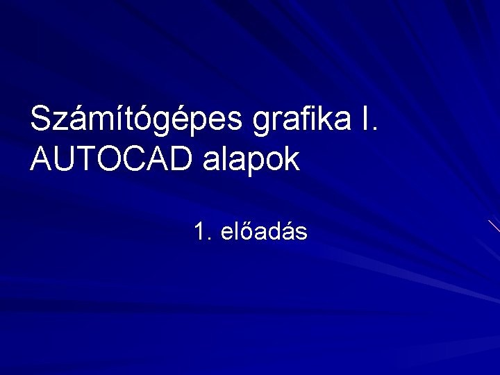 Számítógépes grafika I. AUTOCAD alapok 1. előadás 