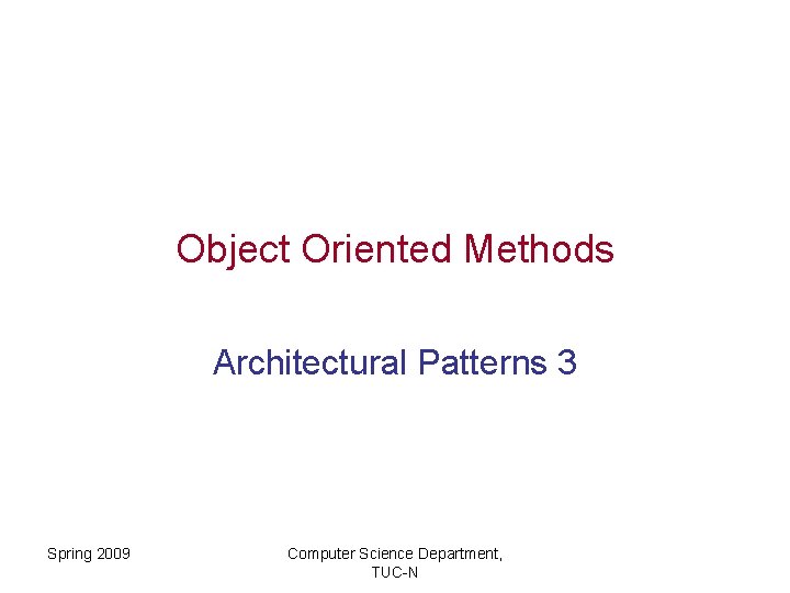 Object Oriented Methods Architectural Patterns 3 Spring 2009 Computer Science Department, TUC-N 