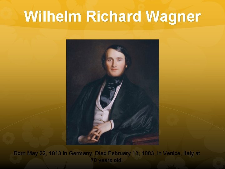Wilhelm Richard Wagner Born May 22, 1813 in Germany, Died February 13, 1883, in