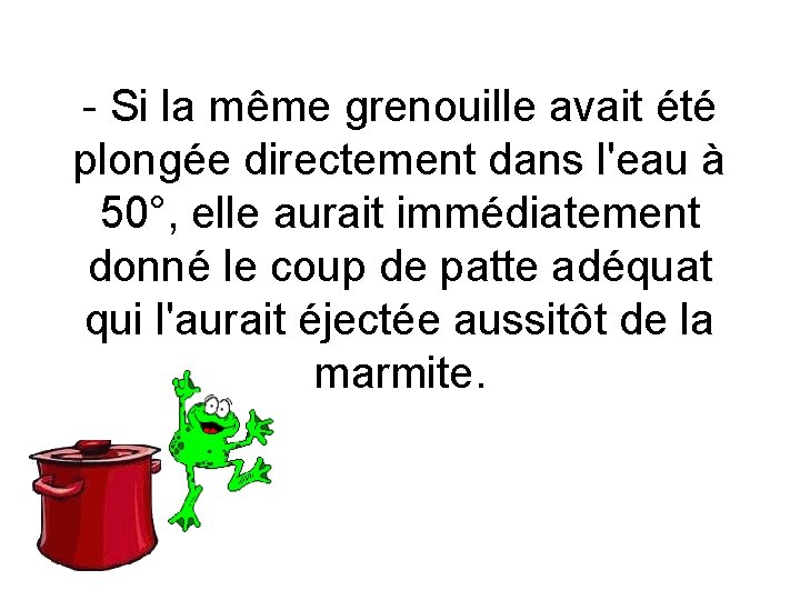 - Si la même grenouille avait été plongée directement dans l'eau à 50°, elle