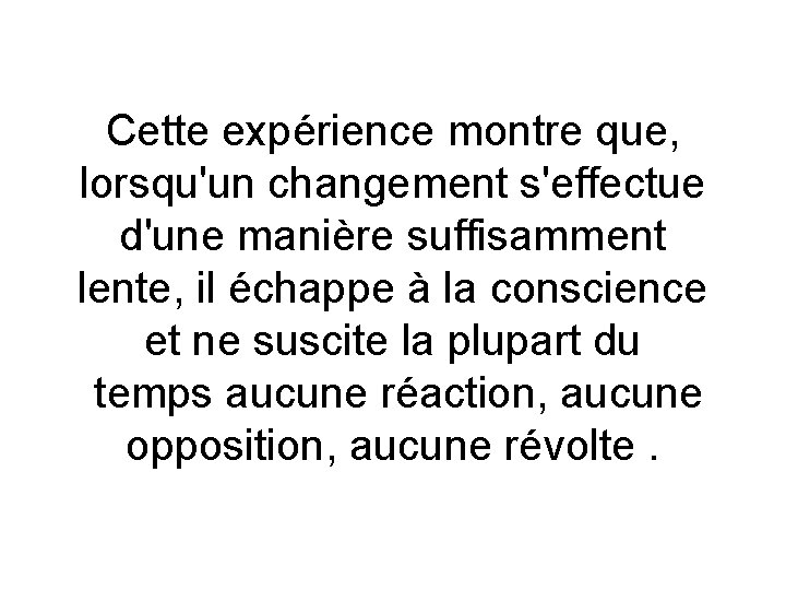 Cette expérience montre que, lorsqu'un changement s'effectue d'une manière suffisamment lente, il échappe à