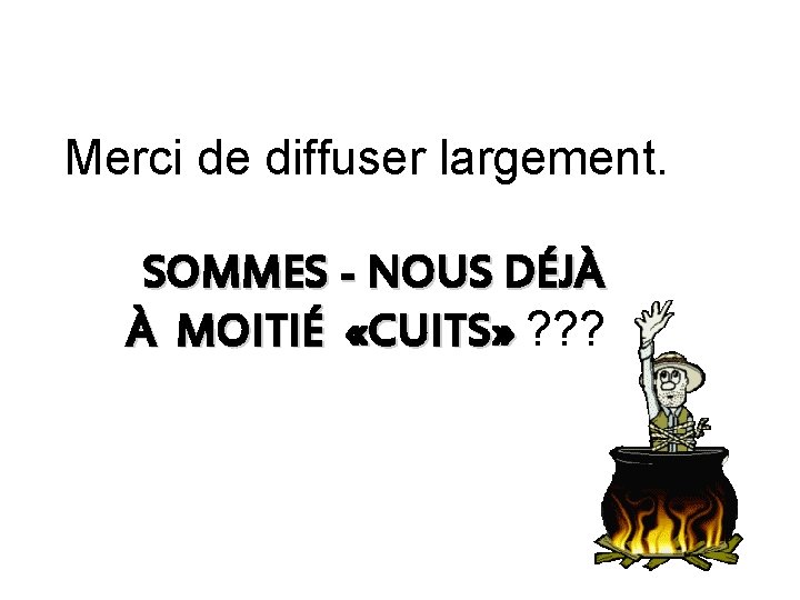 Merci de diffuser largement. SOMMES - NOUS DÉJÀ À MOITIÉ «CUITS» ? ? ?