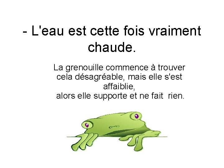 - L'eau est cette fois vraiment chaude. La grenouille commence à trouver cela désagréable,