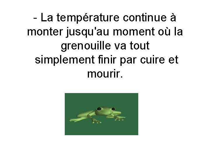 - La température continue à monter jusqu'au moment où la grenouille va tout simplement