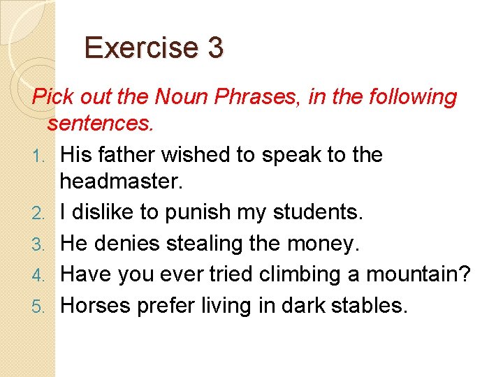 Exercise 3 Pick out the Noun Phrases, in the following sentences. 1. His father