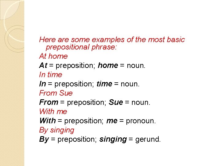 Here are some examples of the most basic prepositional phrase: At home At =