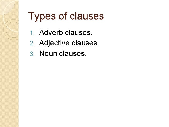 Types of clauses Adverb clauses. 2. Adjective clauses. 3. Noun clauses. 1. 