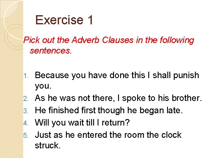 Exercise 1 Pick out the Adverb Clauses in the following sentences. 1. Because you
