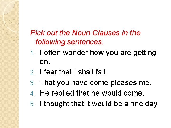 Pick out the Noun Clauses in the following sentences. 1. I often wonder how