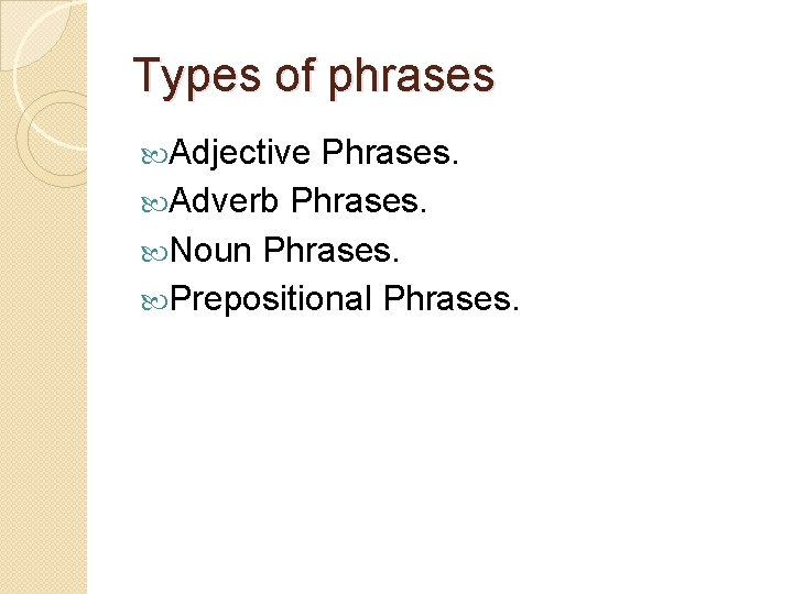 Types of phrases Adjective Phrases. Adverb Phrases. Noun Phrases. Prepositional Phrases. 