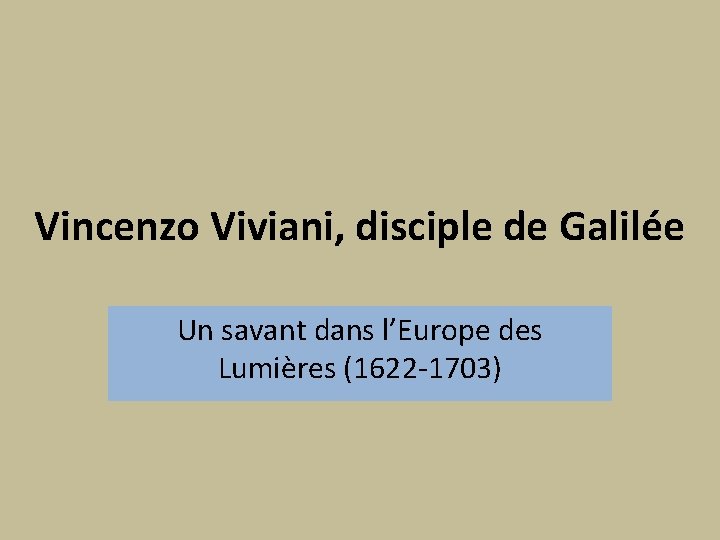 Vincenzo Viviani, disciple de Galilée Un savant dans l’Europe des Lumières (1622 -1703) Vincenzo Viviani, disciple de Galilée Un savant dans l’Europe des Lumières (1622 -1703)