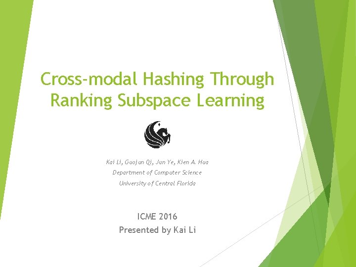 Cross-modal Hashing Through Ranking Subspace Learning Kai Li, Guojun Qi, Jun Ye, Kien A.