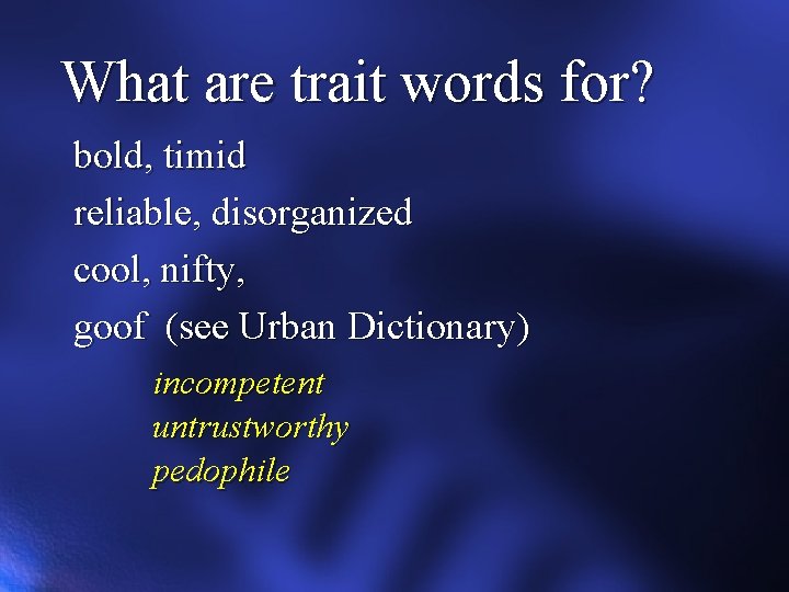 What are trait words for? bold, timid reliable, disorganized cool, nifty, goof (see Urban