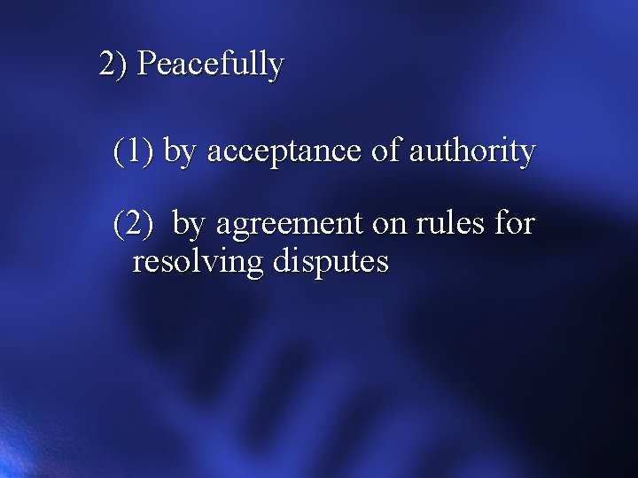 2) Peacefully (1) by acceptance of authority (2) by agreement on rules for resolving