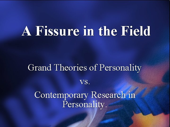 A Fissure in the Field Grand Theories of Personality vs. Contemporary Research in Personality.