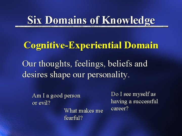 Six Domains of Knowledge Cognitive-Experiential Domain Our thoughts, feelings, beliefs and desires shape our