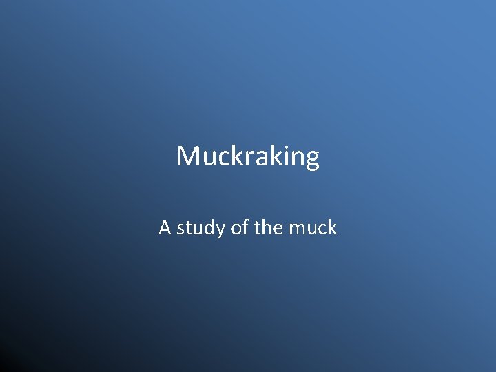 Muckraking A study of the muck 